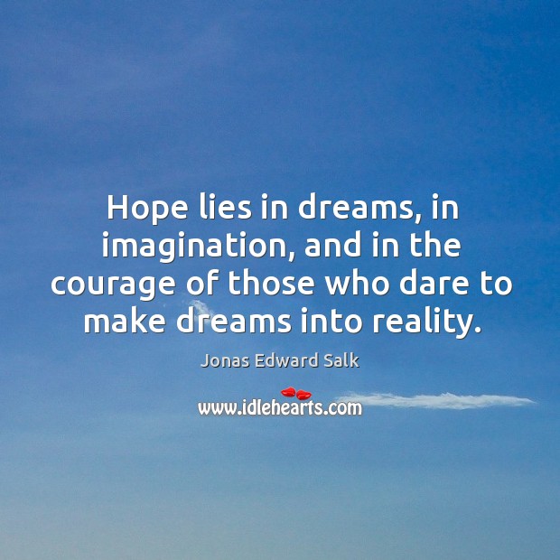 Hope lies in dreams, in imagination, and in the courage of those who dare to make dreams into reality. Jonas Edward Salk Picture Quote