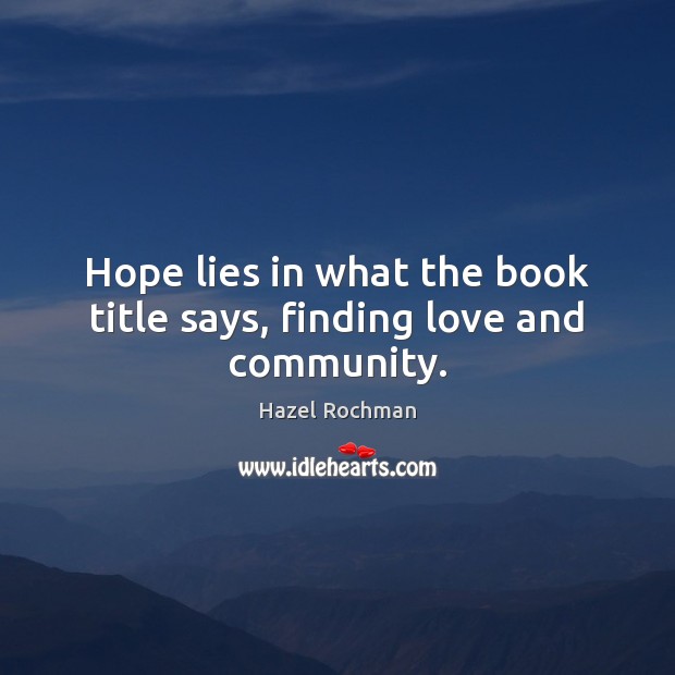 Hope lies in what the book title says, finding love and community. Hazel Rochman Picture Quote