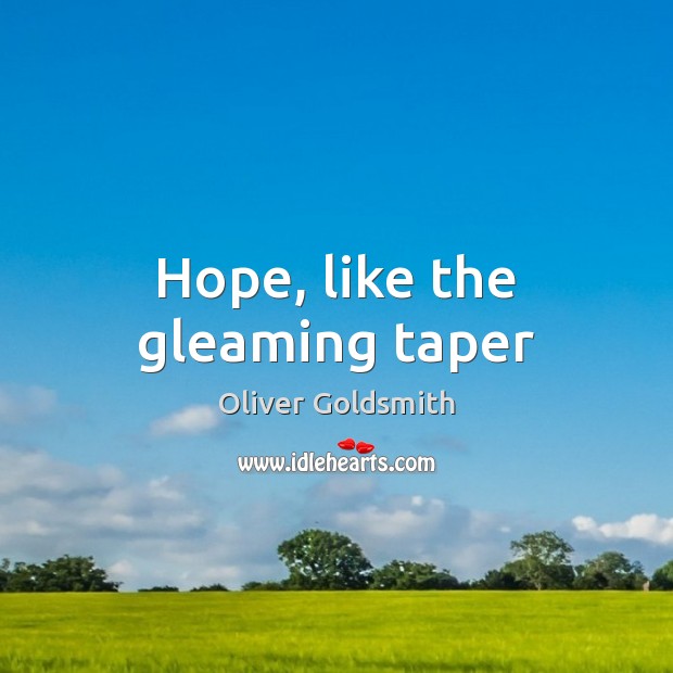 Hope, like the gleaming taper Oliver Goldsmith Picture Quote