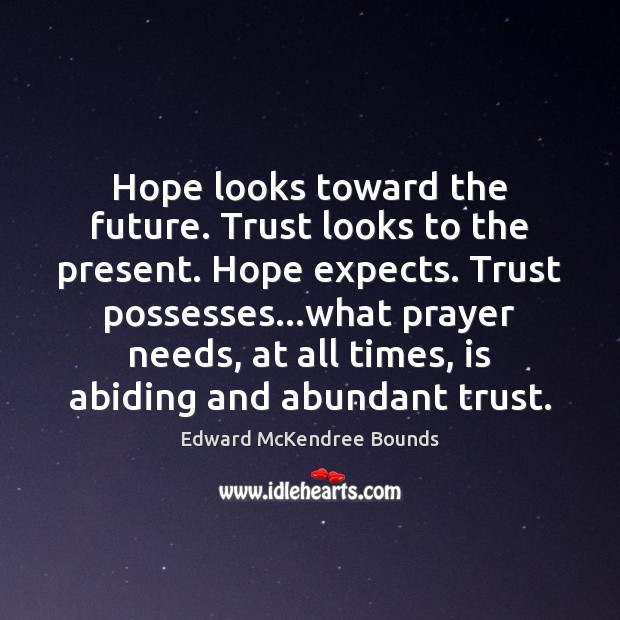 Hope looks toward the future. Trust looks to the present. Hope expects. Edward McKendree Bounds Picture Quote