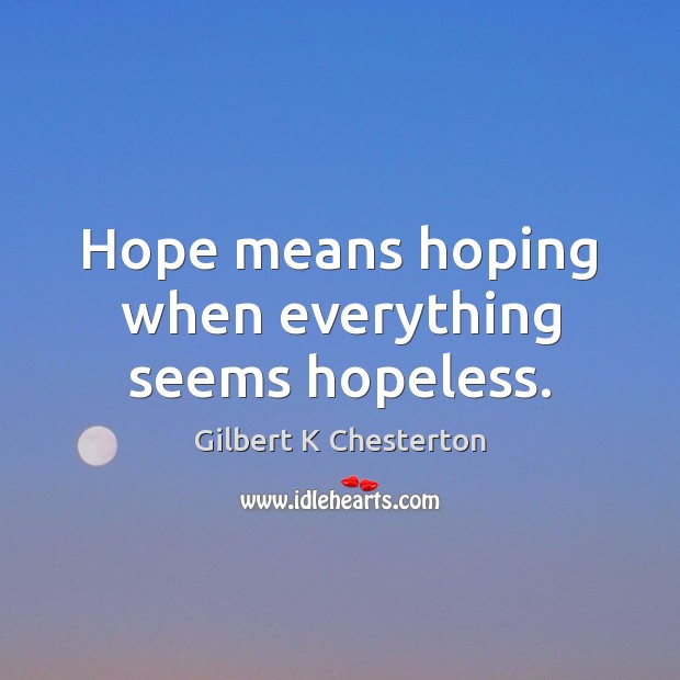 Hope means hoping when everything seems hopeless. Gilbert K Chesterton Picture Quote
