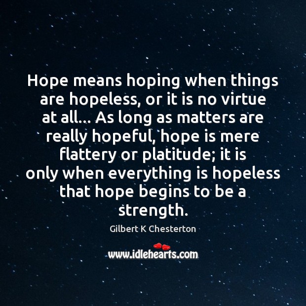 Hope means hoping when things are hopeless, or it is no virtue Gilbert K Chesterton Picture Quote