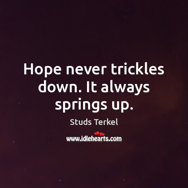 Hope never trickles down. It always springs up. Studs Terkel Picture Quote