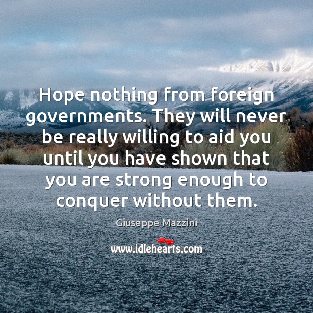 Hope nothing from foreign governments. They will never be really willing to Giuseppe Mazzini Picture Quote