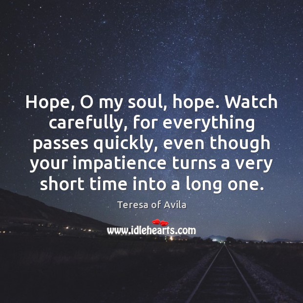 Hope, O my soul, hope. Watch carefully, for everything passes quickly, even Image