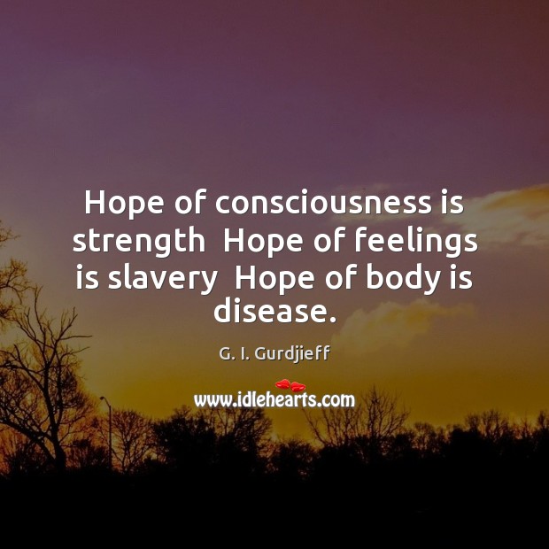 Hope of consciousness is strength  Hope of feelings is slavery  Hope of body is disease. G. I. Gurdjieff Picture Quote