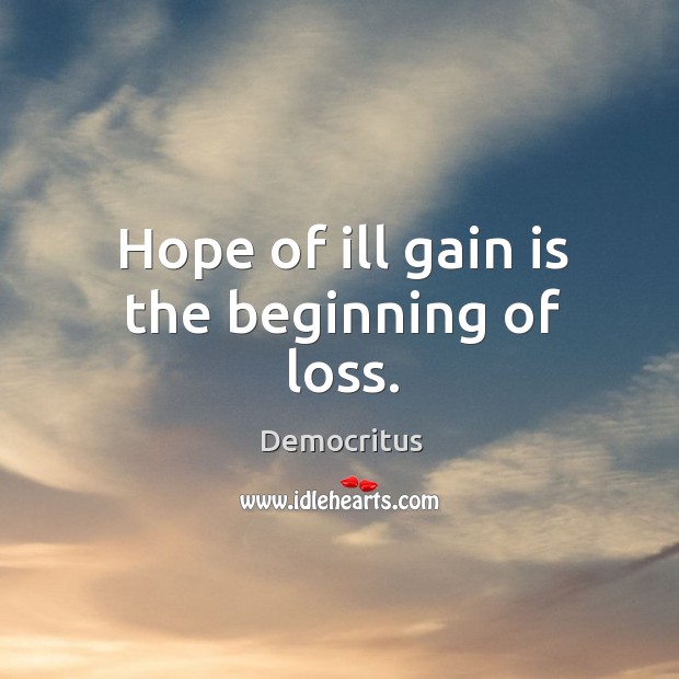 Hope of ill gain is the beginning of loss. Democritus Picture Quote
