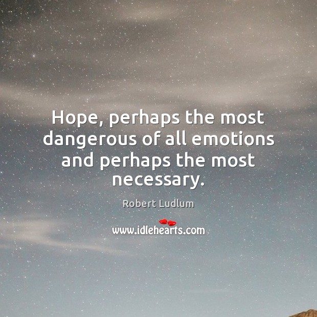 Hope, perhaps the most dangerous of all emotions and perhaps the most necessary. Robert Ludlum Picture Quote