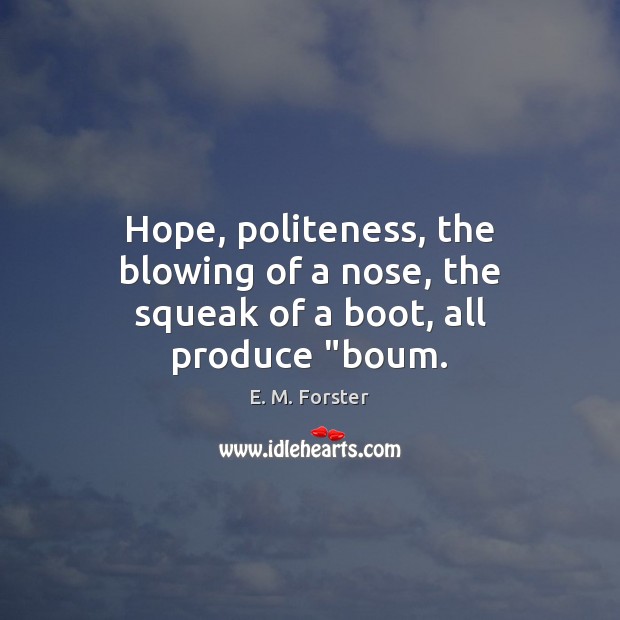 Hope, politeness, the blowing of a nose, the squeak of a boot, all produce “boum. E. M. Forster Picture Quote