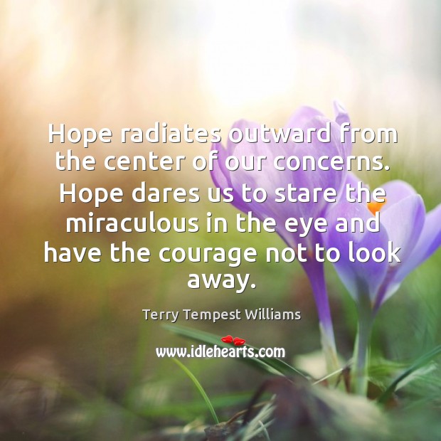 Hope radiates outward from the center of our concerns. Hope dares us Terry Tempest Williams Picture Quote