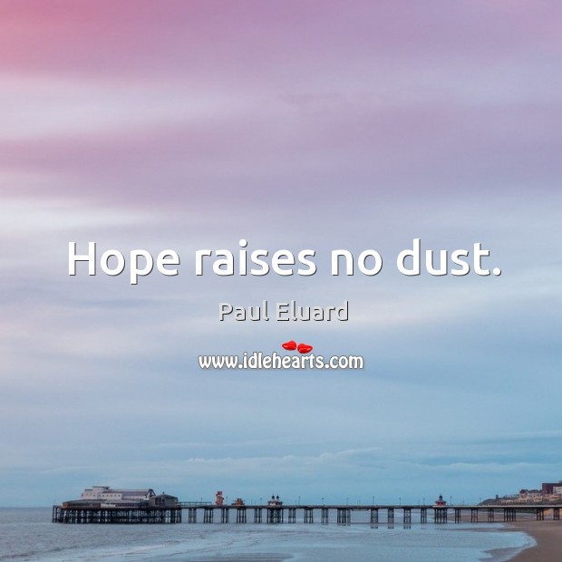 Hope raises no dust. Paul Eluard Picture Quote