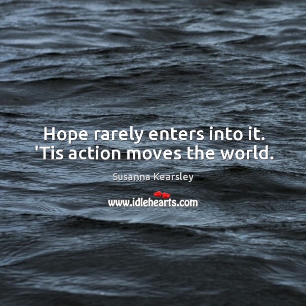 Hope rarely enters into it. ‘Tis action moves the world. Susanna Kearsley Picture Quote