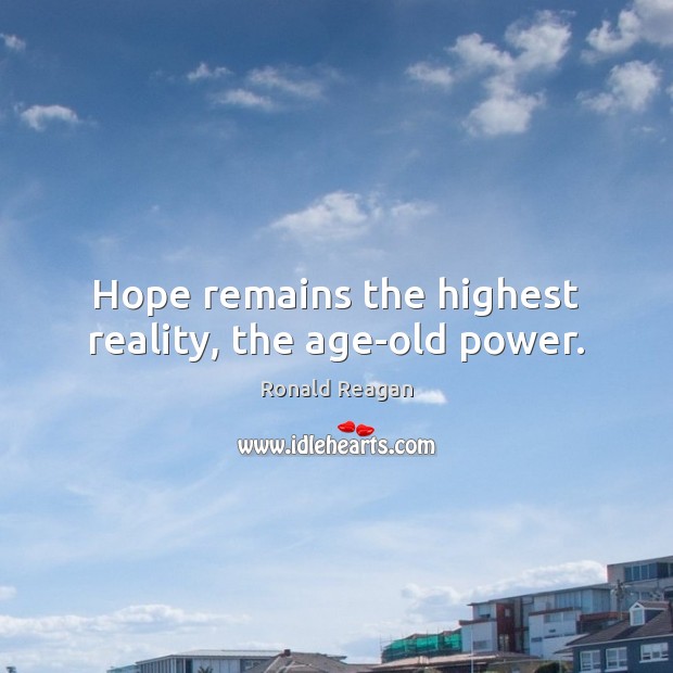 Hope remains the highest reality, the age-old power. Ronald Reagan Picture Quote
