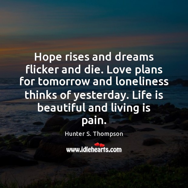 Hope rises and dreams flicker and die. Love plans for tomorrow and Hunter S. Thompson Picture Quote