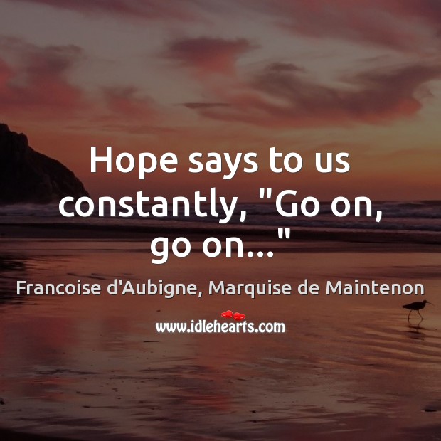 Hope says to us constantly, “Go on, go on…” Francoise d’Aubigne, Marquise de Maintenon Picture Quote