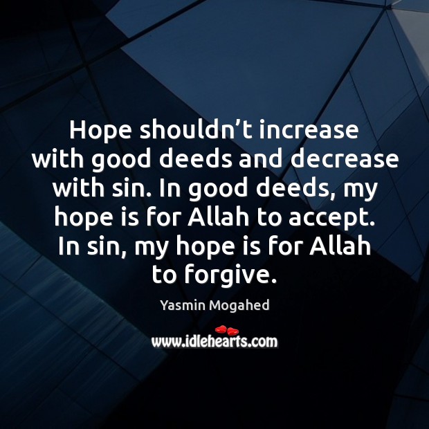 Hope shouldn’t increase with good deeds and decrease with sin. In Yasmin Mogahed Picture Quote