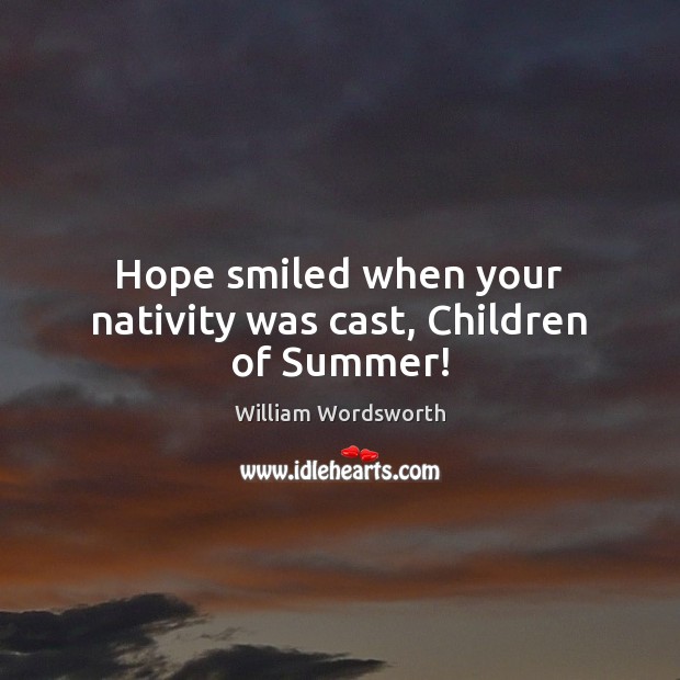 Hope smiled when your nativity was cast, Children of Summer! Summer Quotes Image