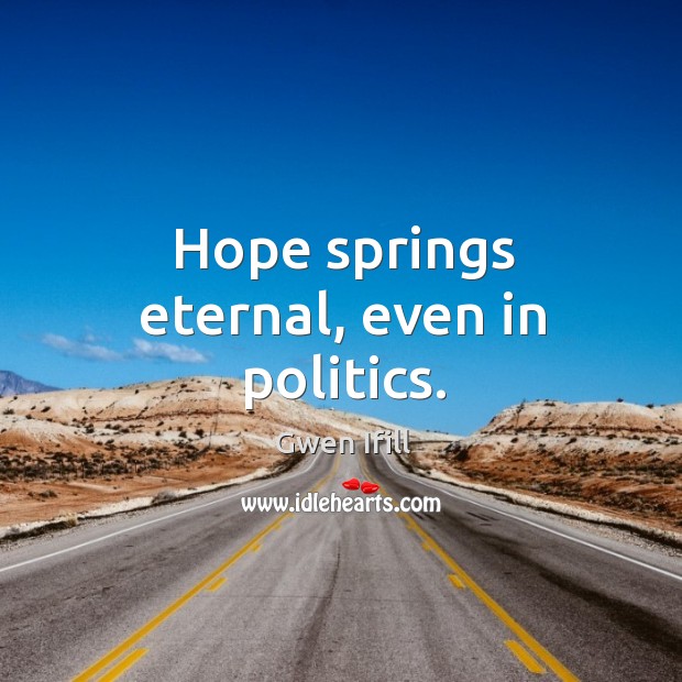 Hope springs eternal, even in politics. Gwen Ifill Picture Quote
