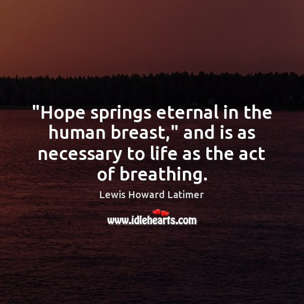 “Hope springs eternal in the human breast,” and is as necessary to Lewis Howard Latimer Picture Quote