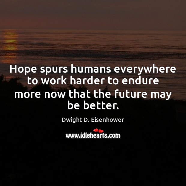 Hope spurs humans everywhere to work harder to endure more now that Dwight D. Eisenhower Picture Quote