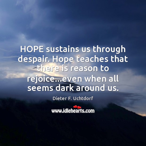HOPE sustains us through despair. Hope teaches that there is reason to Dieter F. Uchtdorf Picture Quote