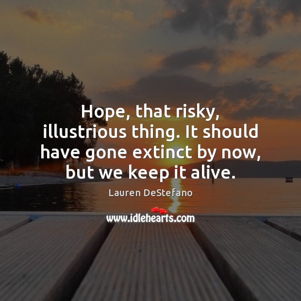 Hope, that risky, illustrious thing. It should have gone extinct by now, Lauren DeStefano Picture Quote