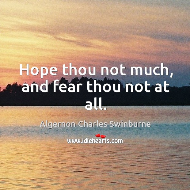 Hope thou not much, and fear thou not at all. Algernon Charles Swinburne Picture Quote