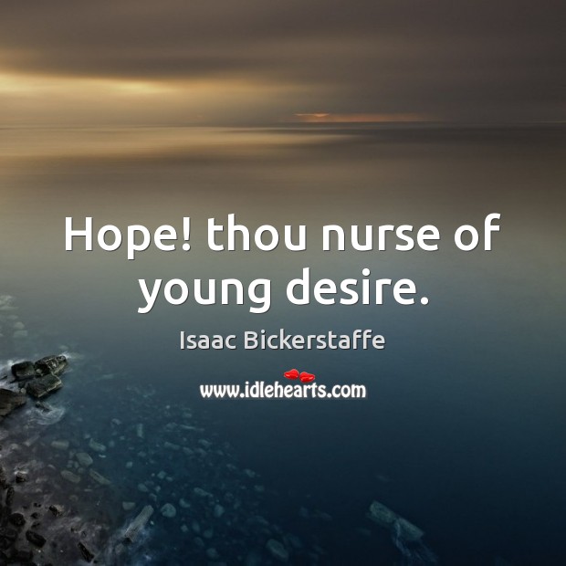 Hope! thou nurse of young desire. Isaac Bickerstaffe Picture Quote