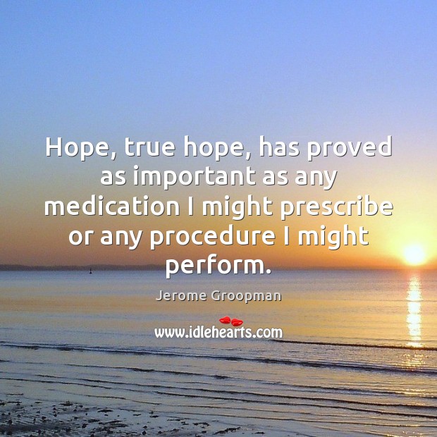 Hope, true hope, has proved as important as any medication I might Jerome Groopman Picture Quote