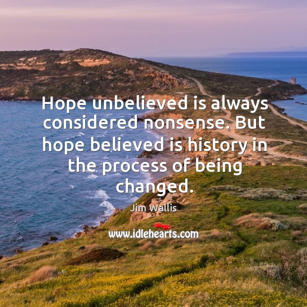 Hope unbelieved is always considered nonsense. But hope believed is history in the process of being changed. Jim Wallis Picture Quote