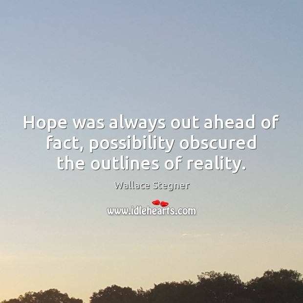 Hope was always out ahead of fact, possibility obscured the outlines of reality. Wallace Stegner Picture Quote