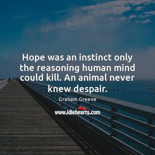 Hope was an instinct only the reasoning human mind could kill. An Graham Greene Picture Quote