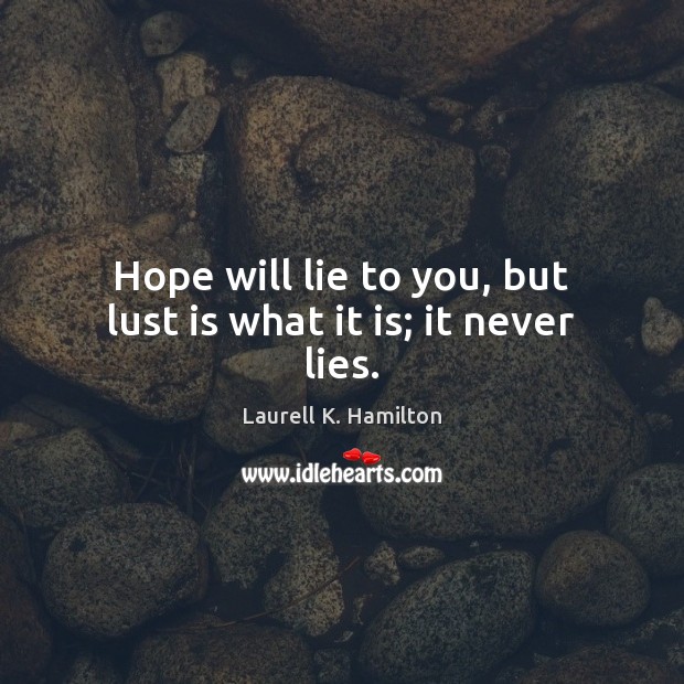 Hope will lie to you, but lust is what it is; it never lies. Image
