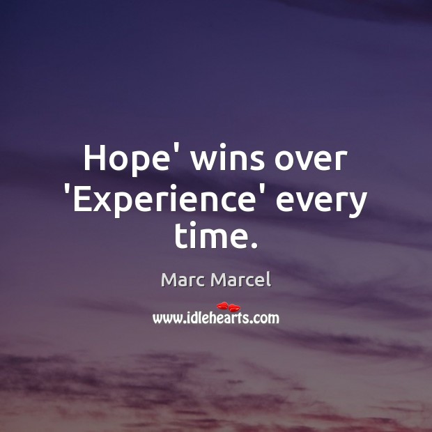 Hope’ wins over ‘Experience’ every time. Marc Marcel Picture Quote