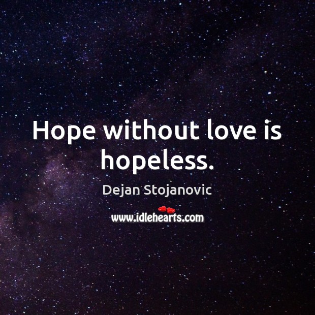 Hope without love is hopeless. Dejan Stojanovic Picture Quote