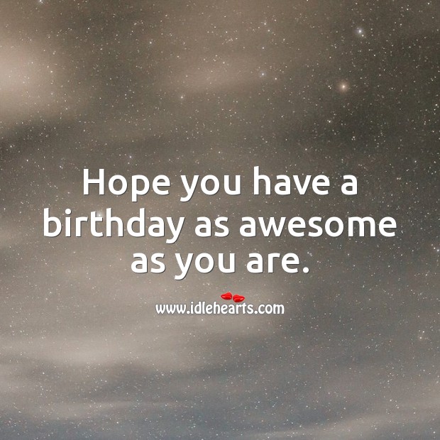 Hope you have a birthday as awesome as you are. Image