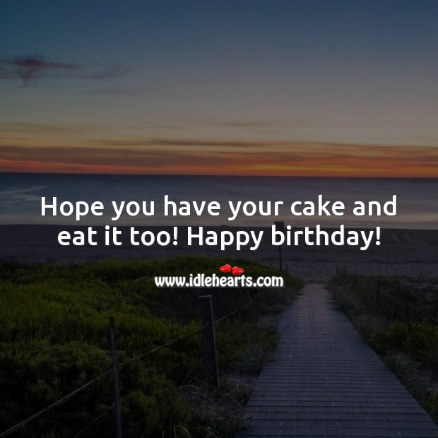 Hope you have your cake and eat it too! Happy birthday! Happy Birthday Messages Image