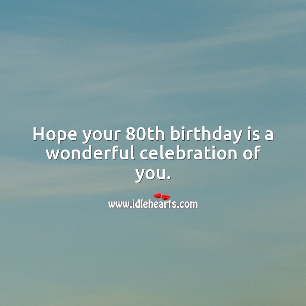 Hope your 80th birthday is a wonderful celebration of you. 80th Birthday Messages Image