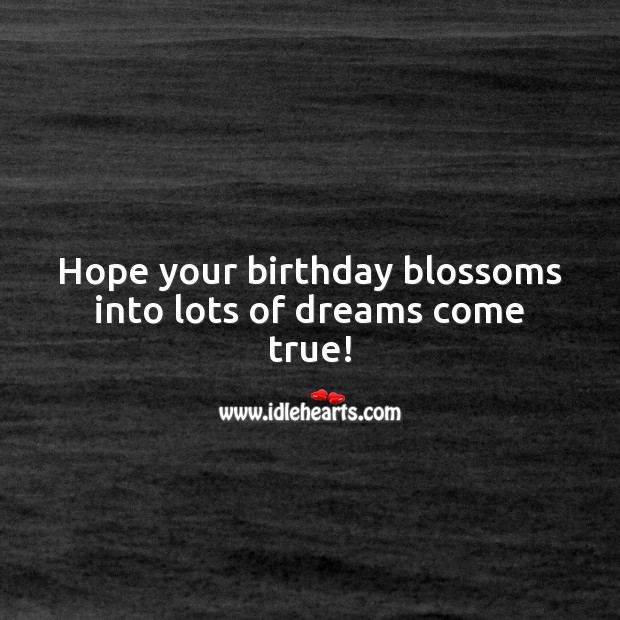 Hope your birthday blossoms into lots of dreams come true! Happy Birthday Wishes Image