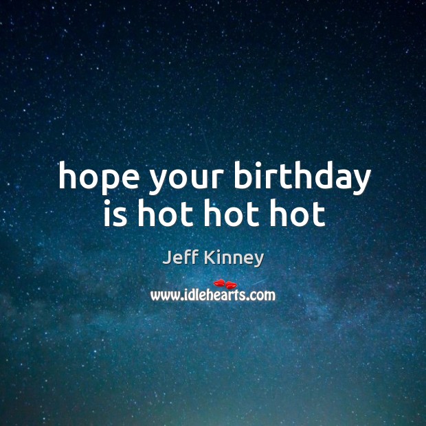 Hope your birthday is hot hot hot Birthday Quotes Image