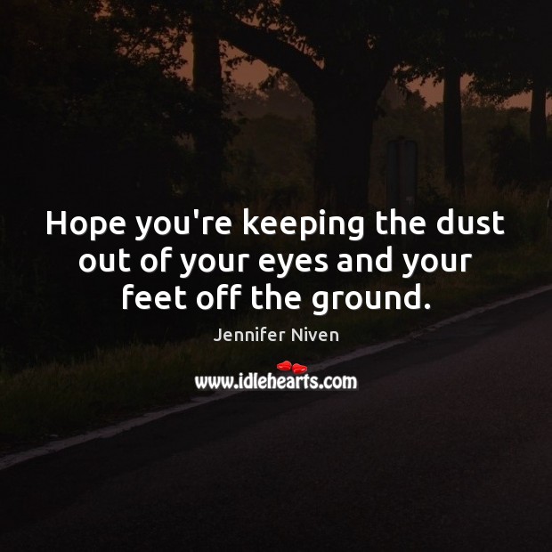 Hope you’re keeping the dust out of your eyes and your feet off the ground. Jennifer Niven Picture Quote