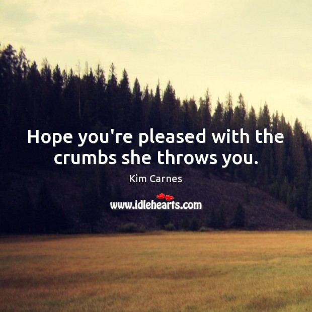 Hope you’re pleased with the crumbs she throws you. Image