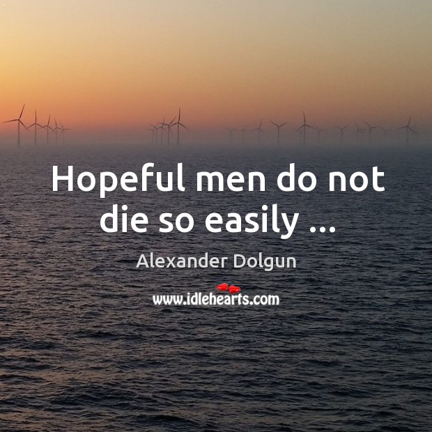 Hopeful men do not die so easily … Alexander Dolgun Picture Quote