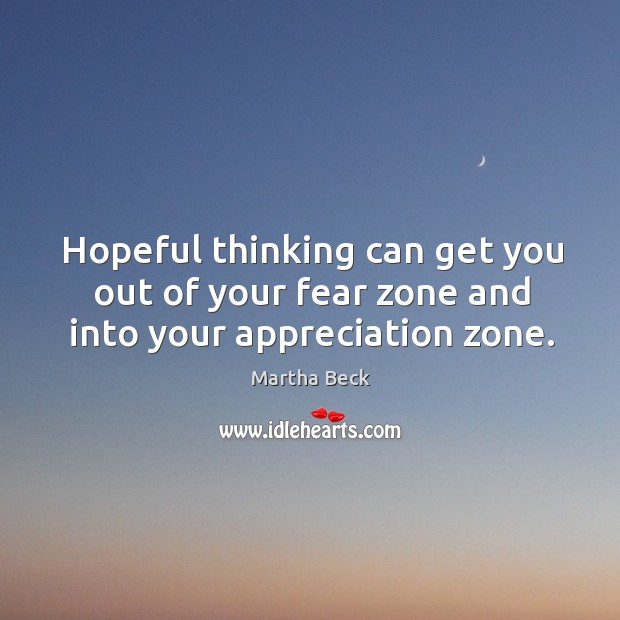 Hopeful thinking can get you out of your fear zone and into your appreciation zone. Martha Beck Picture Quote