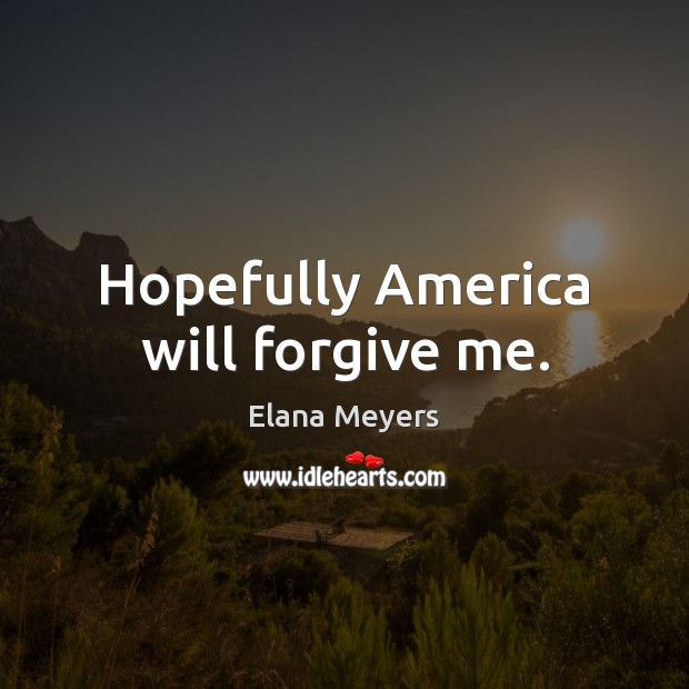 Hopefully America will forgive me. Elana Meyers Picture Quote