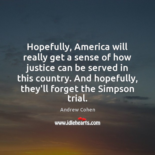 Hopefully, America will really get a sense of how justice can be Andrew Cohen Picture Quote
