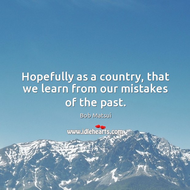 Hopefully as a country, that we learn from our mistakes of the past. Image