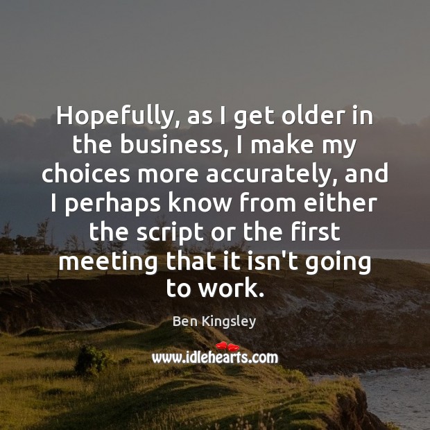 Hopefully, as I get older in the business, I make my choices Ben Kingsley Picture Quote