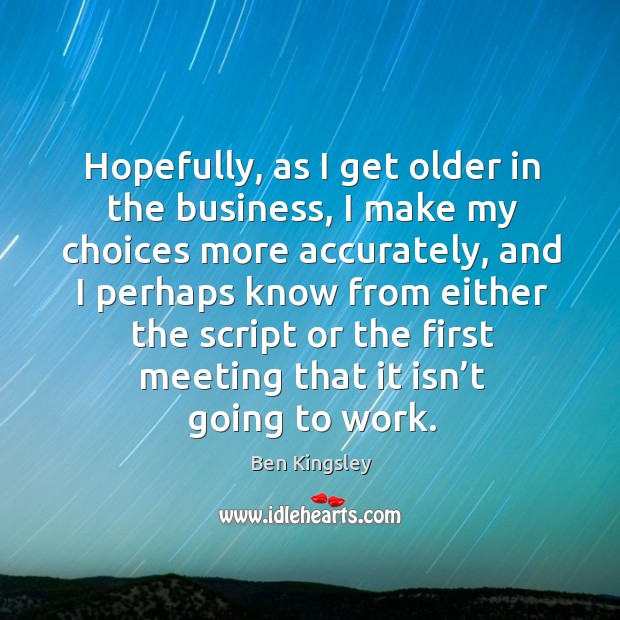 Hopefully, as I get older in the business Ben Kingsley Picture Quote