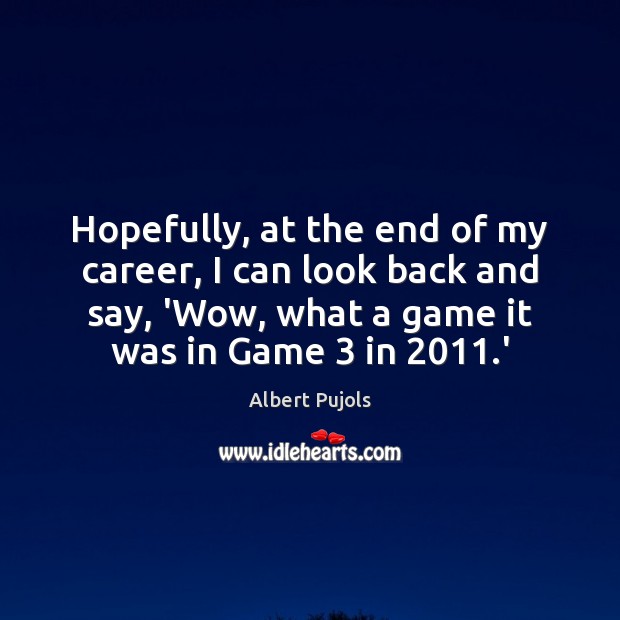 Hopefully, at the end of my career, I can look back and Albert Pujols Picture Quote